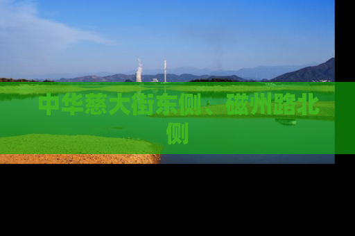 中华慈大街东侧、磁州路北侧