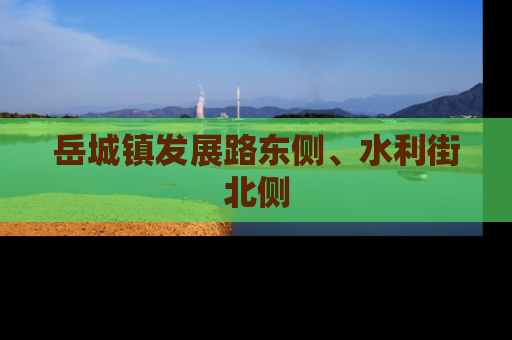 岳城镇发展路东侧、水利街北侧
