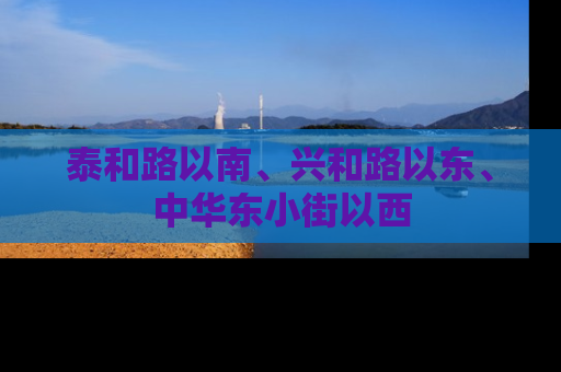 泰和路以南、兴和路以东、中华东小街以西