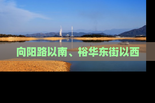向阳路以南、裕华东街以西