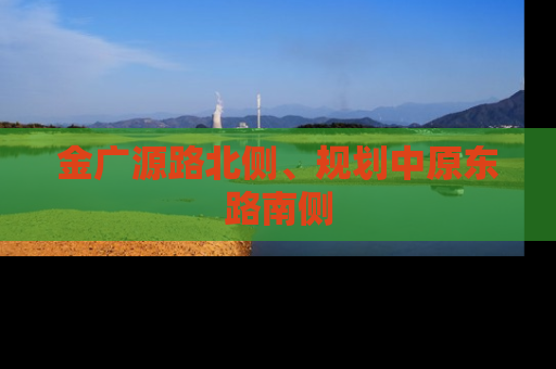 金广源路北侧、规划中原东路南侧