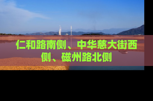 仁和路南侧、中华慈大街西侧、磁州路北侧