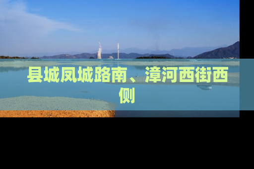 县城凤城路南、漳河西街西侧