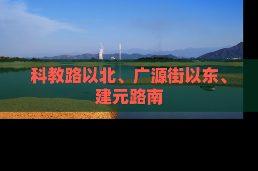 科教路以北、广源街以东、建元路南