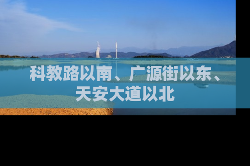 科教路以南、广源街以东、天安大道以北