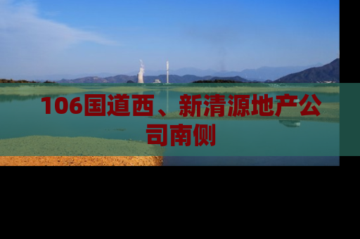 106国道西、新清源地产公司南侧