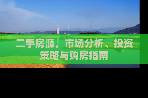 二手房源，市场分析、投资策略与购房指南