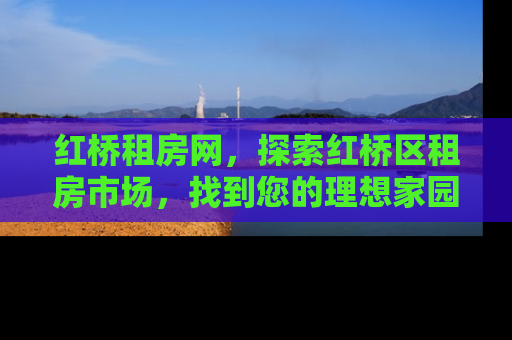 红桥租房网，探索红桥区租房市场，找到您的理想家园