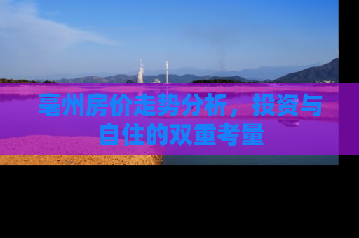 亳州房价走势分析，投资与自住的双重考量