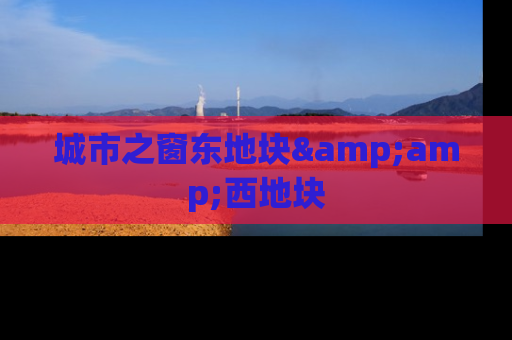 城市之窗东地块&amp;西地块