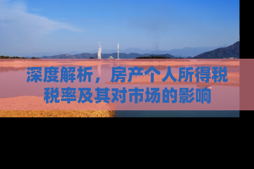 深度解析，房产个人所得税税率及其对市场的影响