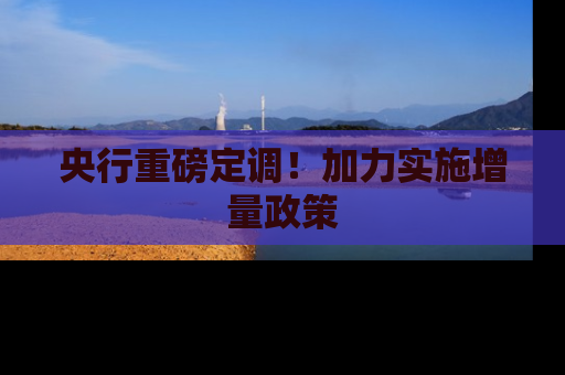 央行重磅定调！加力实施增量政策