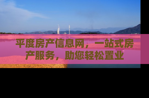 平度房产信息网，一站式房产服务，助您轻松置业