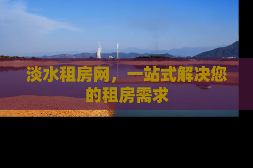 淡水租房网，一站式解决您的租房需求
