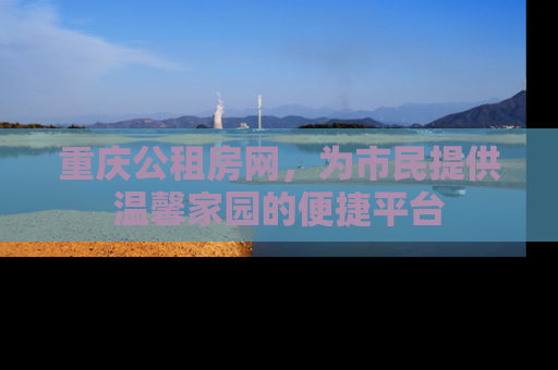 重庆公租房网，为市民提供温馨家园的便捷平台
