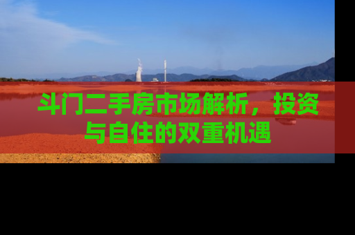 斗门二手房市场解析，投资与自住的双重机遇