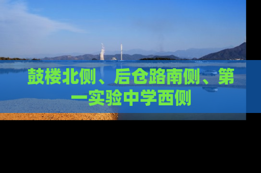 鼓楼北侧、后仓路南侧、第一实验中学西侧