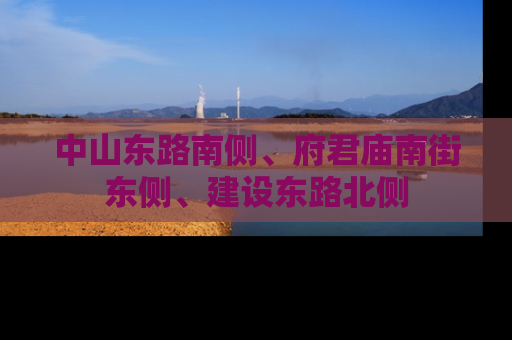 中山东路南侧、府君庙南街东侧、建设东路北侧