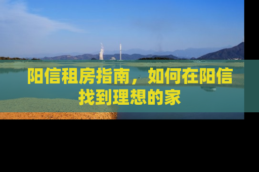 阳信租房指南，如何在阳信找到理想的家