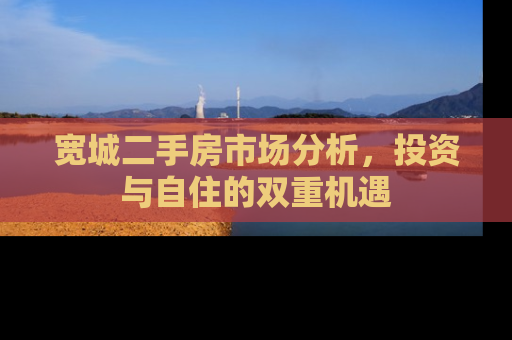 宽城二手房市场分析，投资与自住的双重机遇