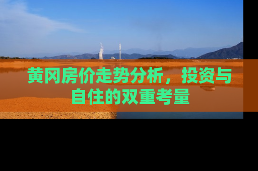 黄冈房价走势分析，投资与自住的双重考量
