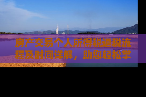 房产交易个人所得税退税流程及时间详解，助您轻松掌握退税进度