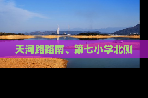 天河路路南、第七小学北侧