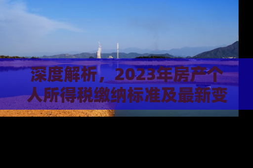 深度解析，2023年房产个人所得税缴纳标准及最新变化