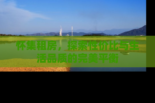 怀集租房，探索性价比与生活品质的完美平衡