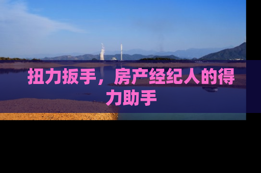 扭力扳手，房产经纪人的得力助手