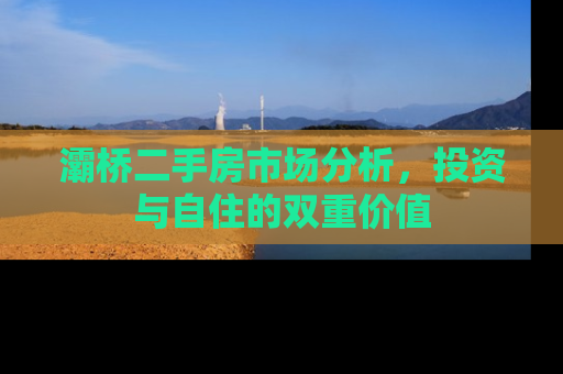 灞桥二手房市场分析，投资与自住的双重价值