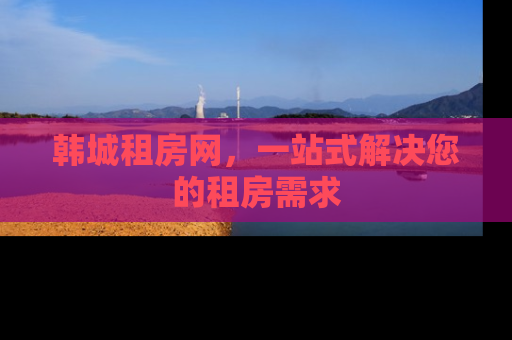 韩城租房网，一站式解决您的租房需求