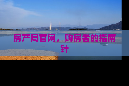 房产局官网，购房者的指南针