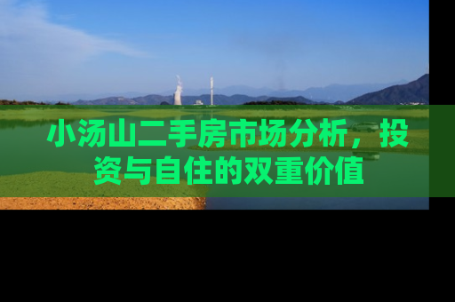 小汤山二手房市场分析，投资与自住的双重价值