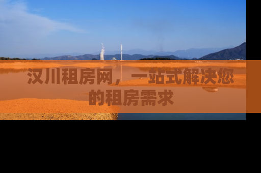 汉川租房网，一站式解决您的租房需求