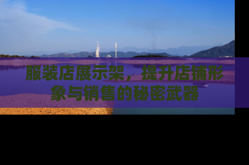服装店展示架，提升店铺形象与销售的秘密武器