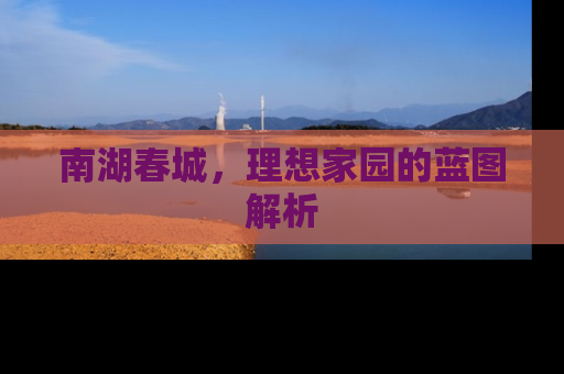 南湖春城，理想家园的蓝图解析