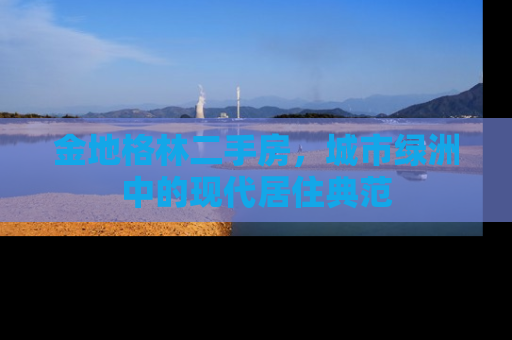 金地格林二手房，城市绿洲中的现代居住典范
