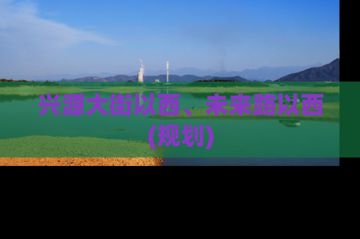 兴源大街以西、未来路以西(规划)