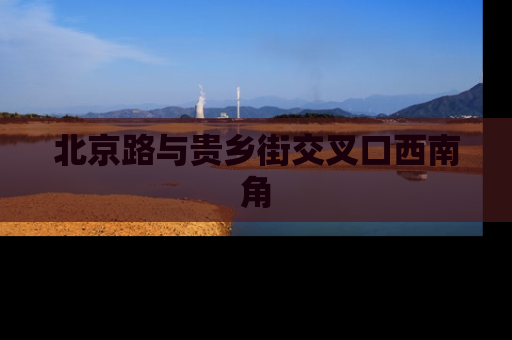 北京路与贵乡街交叉口西南角