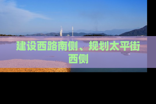 建设西路南侧、规划太平街西侧
