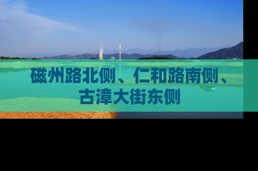 磁州路北侧、仁和路南侧、古漳大街东侧