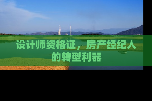 设计师资格证，房产经纪人的转型利器