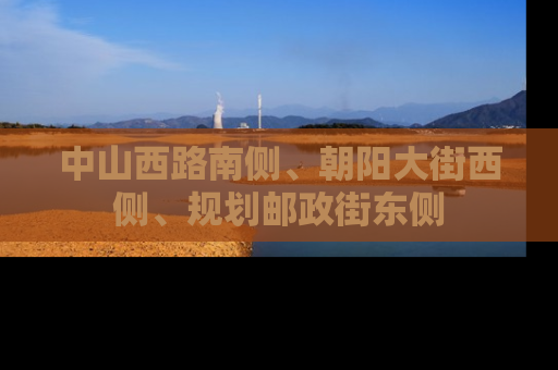 中山西路南侧、朝阳大街西侧、规划邮政街东侧