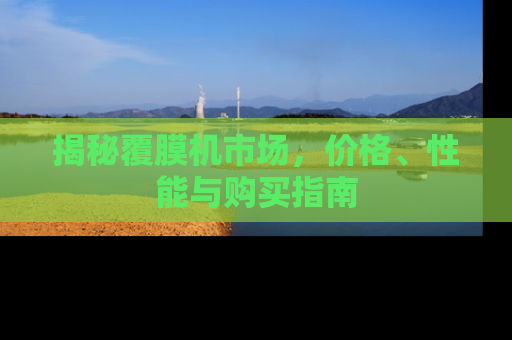 揭秘覆膜机市场，价格、性能与购买指南