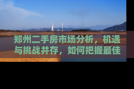 郑州二手房市场分析，机遇与挑战并存，如何把握最佳投资时机？