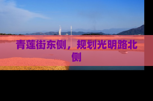 青莲街东侧，规划光明路北侧