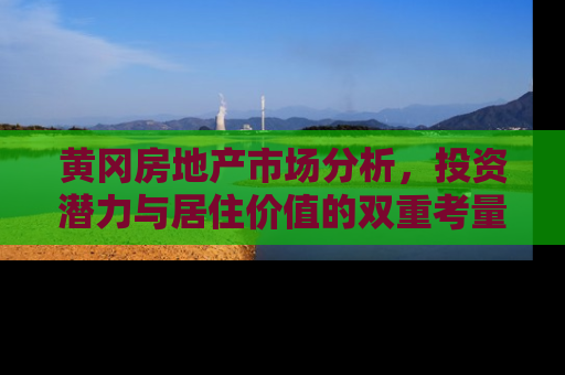 黄冈房地产市场分析，投资潜力与居住价值的双重考量