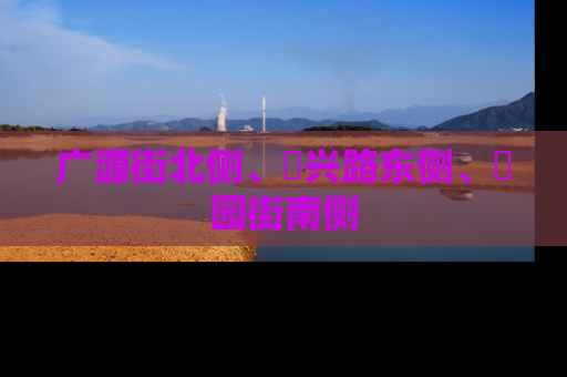 广源街北侧、洺兴路东侧、洺园街南侧