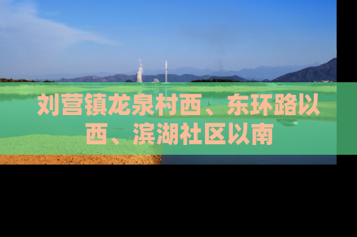刘营镇龙泉村西、东环路以西、滨湖社区以南